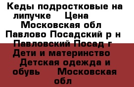 Кеды подростковые на липучке. › Цена ­ 400 - Московская обл., Павлово-Посадский р-н, Павловский Посад г. Дети и материнство » Детская одежда и обувь   . Московская обл.